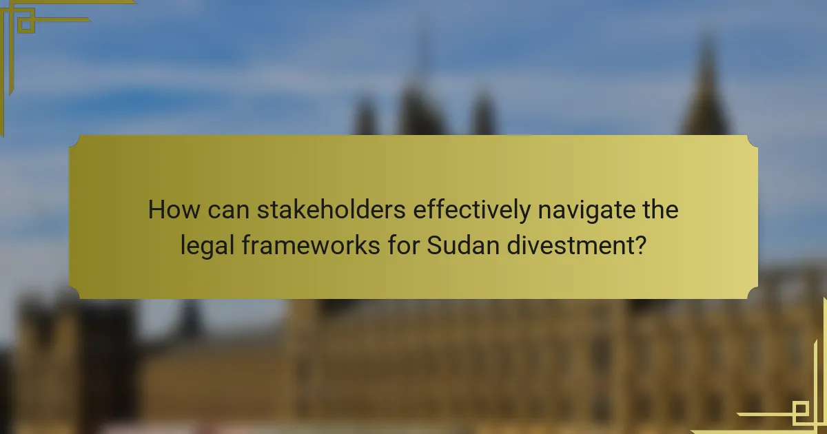 How can stakeholders effectively navigate the legal frameworks for Sudan divestment?