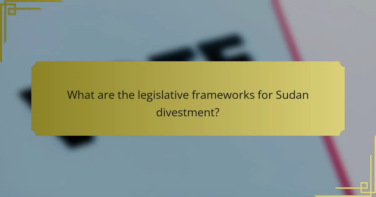 What are the legislative frameworks for Sudan divestment?
