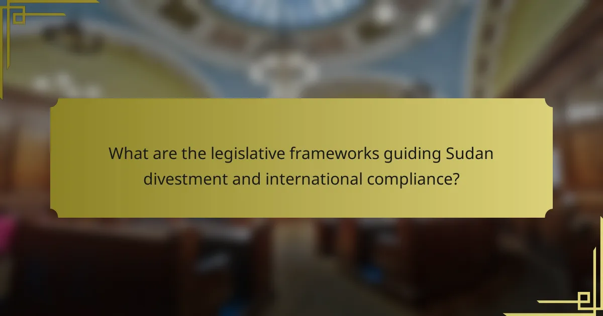 What are the legislative frameworks guiding Sudan divestment and international compliance?