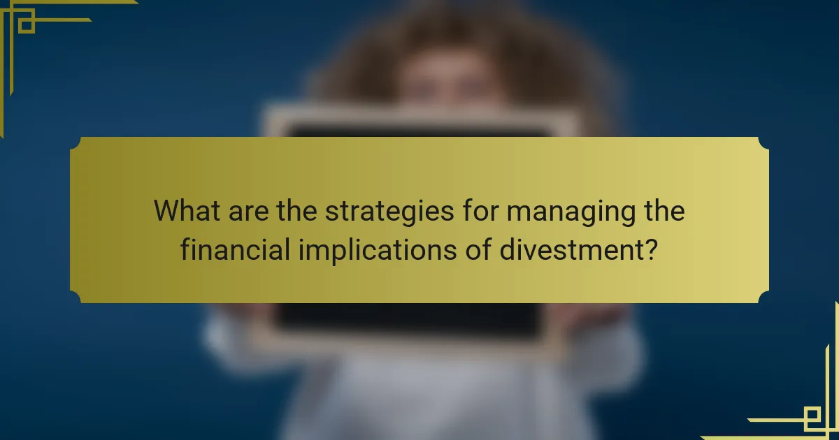 What are the strategies for managing the financial implications of divestment?