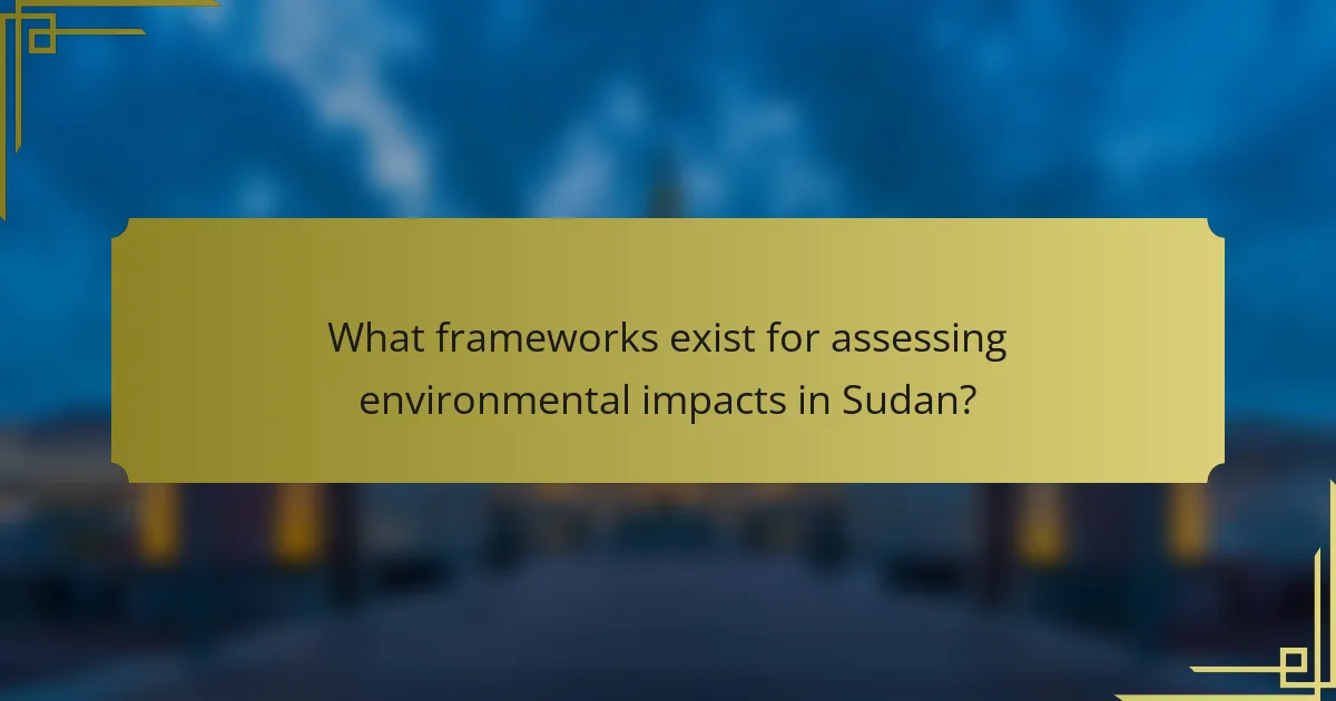 What frameworks exist for assessing environmental impacts in Sudan?