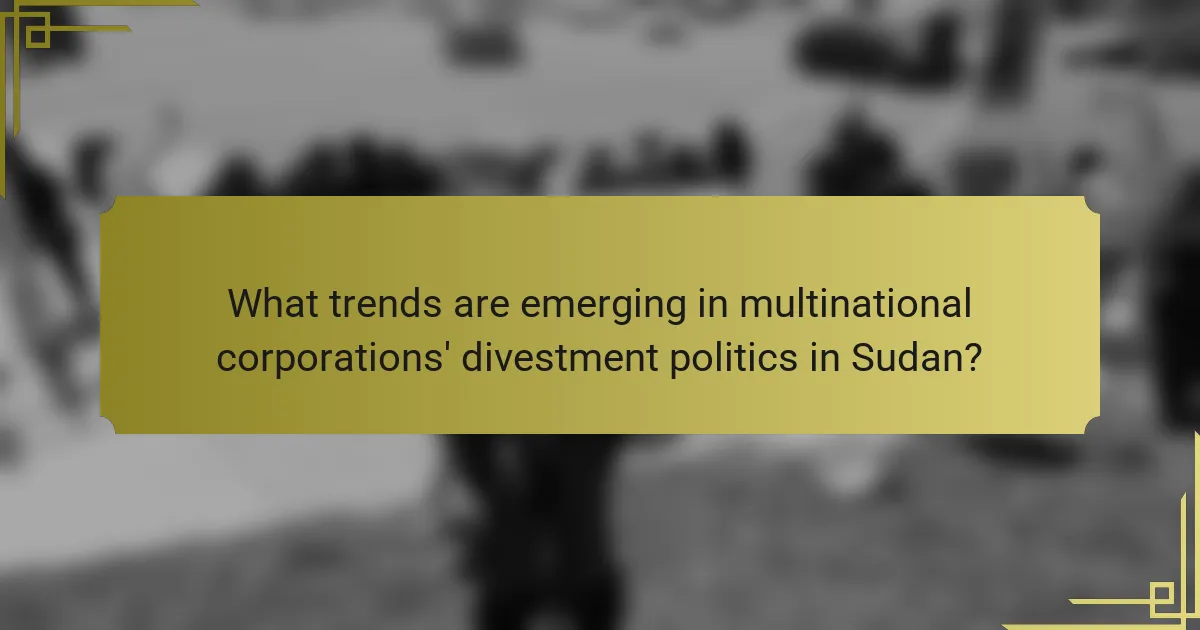 What trends are emerging in multinational corporations' divestment politics in Sudan?
